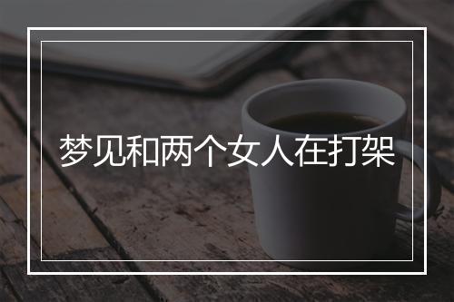 梦见和两个女人在打架