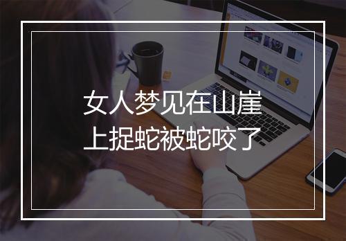 女人梦见在山崖上捉蛇被蛇咬了