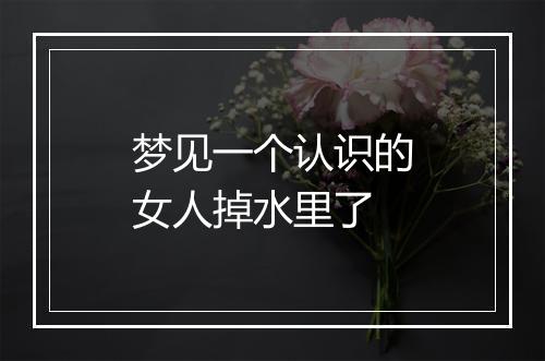 梦见一个认识的女人掉水里了