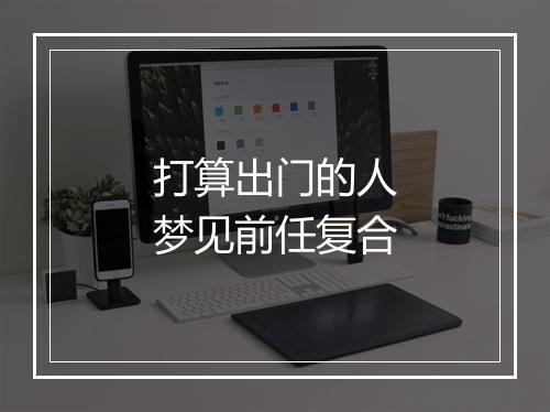 打算出门的人梦见前任复合