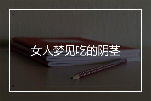 女人梦见吃的阴茎