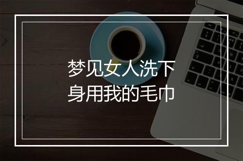 梦见女人洗下身用我的毛巾