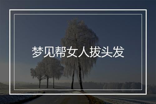 梦见帮女人拔头发