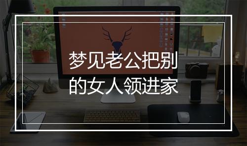 梦见老公把别的女人领进家