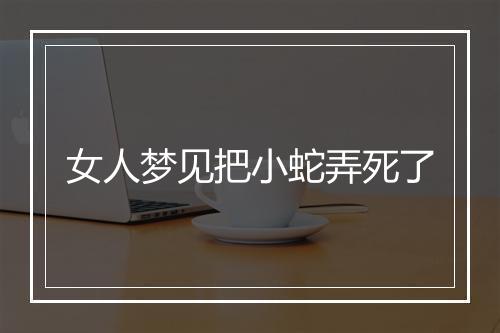 女人梦见把小蛇弄死了