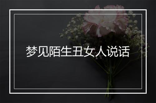 梦见陌生丑女人说话