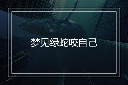 梦见绿蛇咬自己