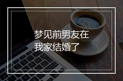 梦见前男友在我家结婚了