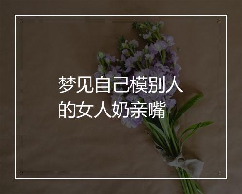 梦见自己模别人的女人奶亲嘴