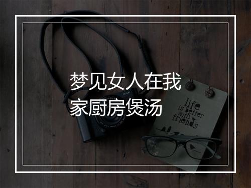 梦见女人在我家厨房煲汤