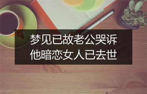 梦见已故老公哭诉他暗恋女人已去世