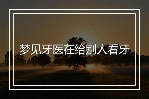 梦见牙医在给别人看牙