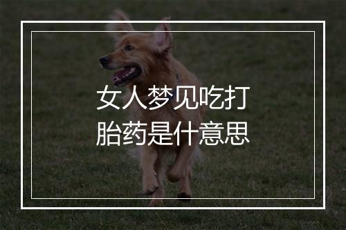 女人梦见吃打胎药是什意思