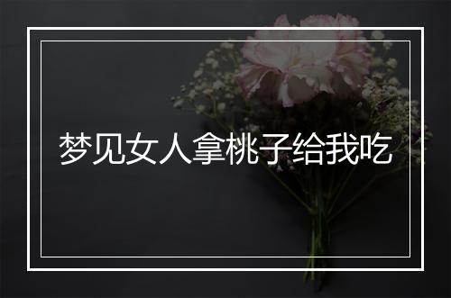 梦见女人拿桃子给我吃