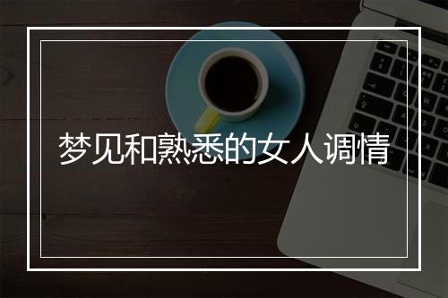 梦见和熟悉的女人调情