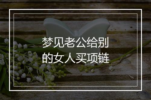 梦见老公给别的女人买项链