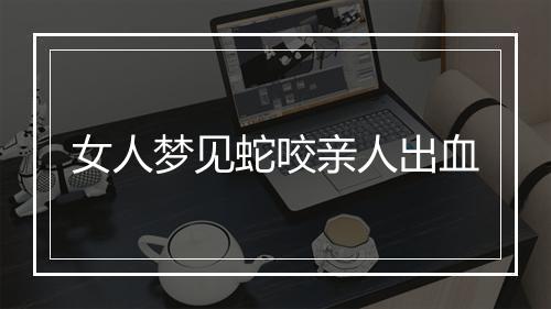 女人梦见蛇咬亲人出血