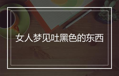 女人梦见吐黑色的东西