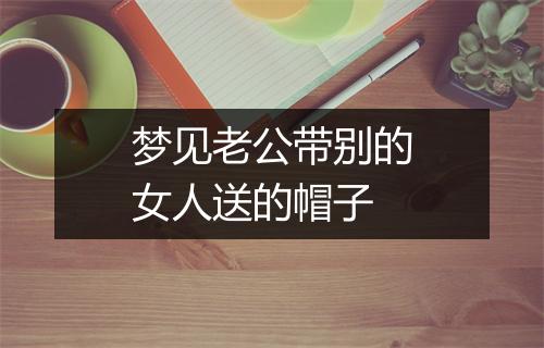 梦见老公带别的女人送的帽子