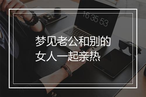 梦见老公和别的女人一起亲热