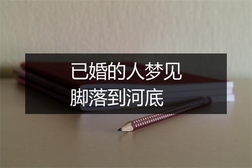 已婚的人梦见脚落到河底