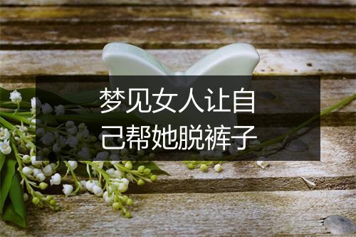 梦见女人让自己帮她脱裤子