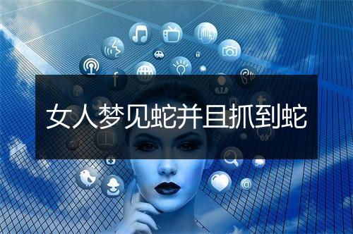 女人梦见蛇并且抓到蛇