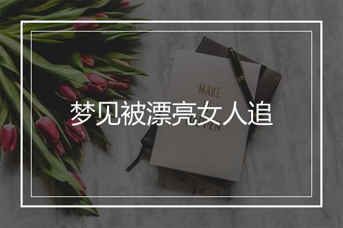 梦见被漂亮女人追