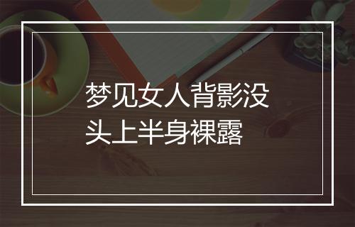 梦见女人背影没头上半身裸露