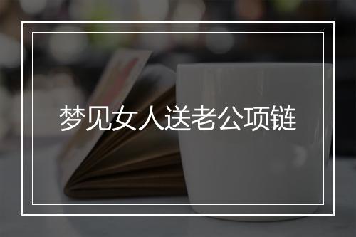 梦见女人送老公项链