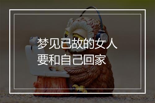 梦见已故的女人要和自己回家