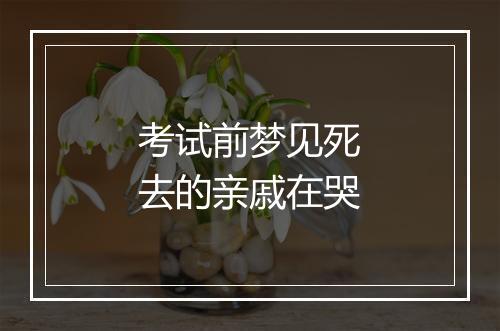 考试前梦见死去的亲戚在哭