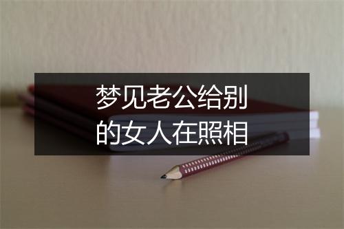 梦见老公给别的女人在照相