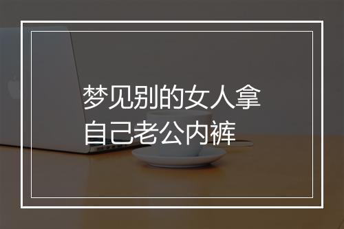 梦见别的女人拿自己老公内裤