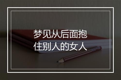 梦见从后面抱住别人的女人