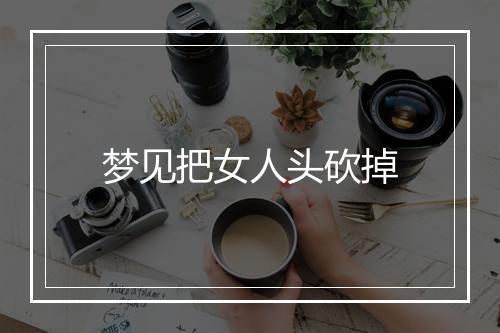 梦见把女人头砍掉