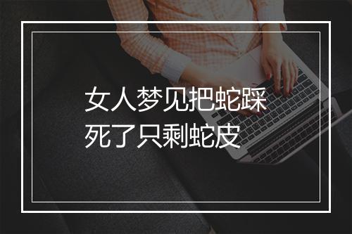 女人梦见把蛇踩死了只剩蛇皮