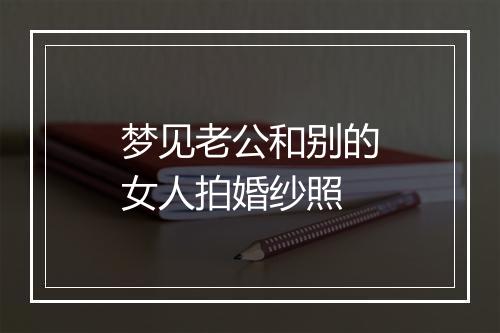 梦见老公和别的女人拍婚纱照