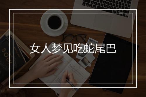 女人梦见吃蛇尾巴