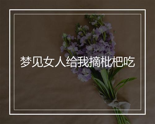 梦见女人给我摘枇杷吃