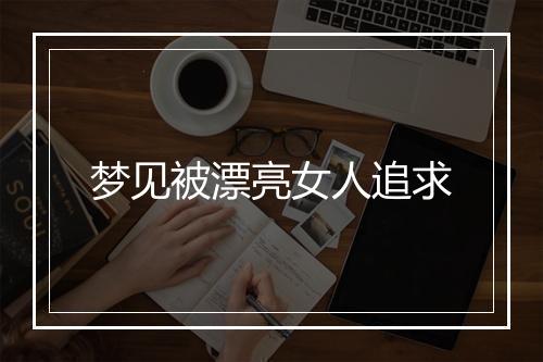 梦见被漂亮女人追求