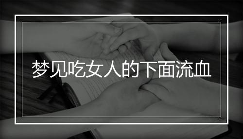 梦见吃女人的下面流血