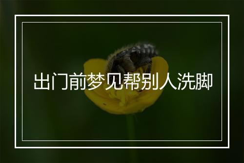 出门前梦见帮别人洗脚