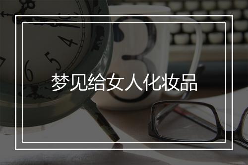 梦见给女人化妆品