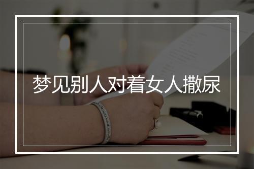 梦见别人对着女人撒尿