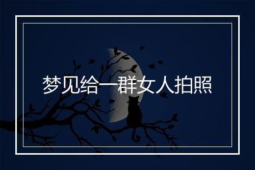 梦见给一群女人拍照