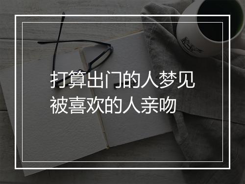 打算出门的人梦见被喜欢的人亲吻