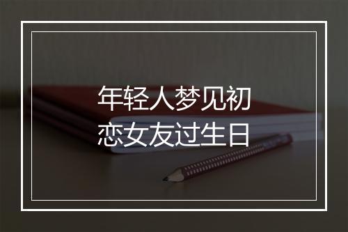 年轻人梦见初恋女友过生日