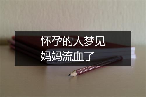 怀孕的人梦见妈妈流血了