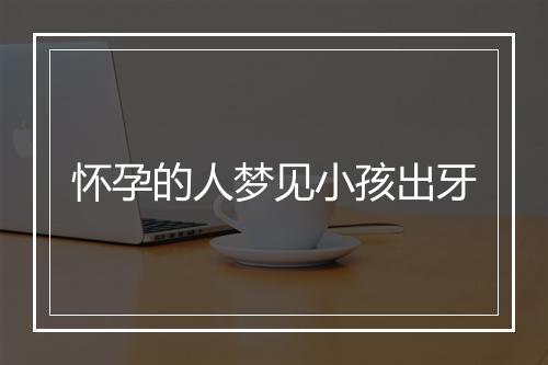 怀孕的人梦见小孩出牙